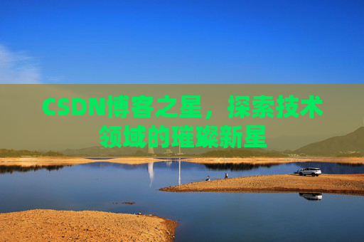 CSDN博客之星，探索技术领域的璀璨新星